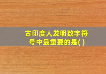 古印度人发明数字符号中最重要的是( )